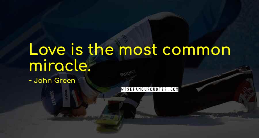 John Green Quotes: Love is the most common miracle.