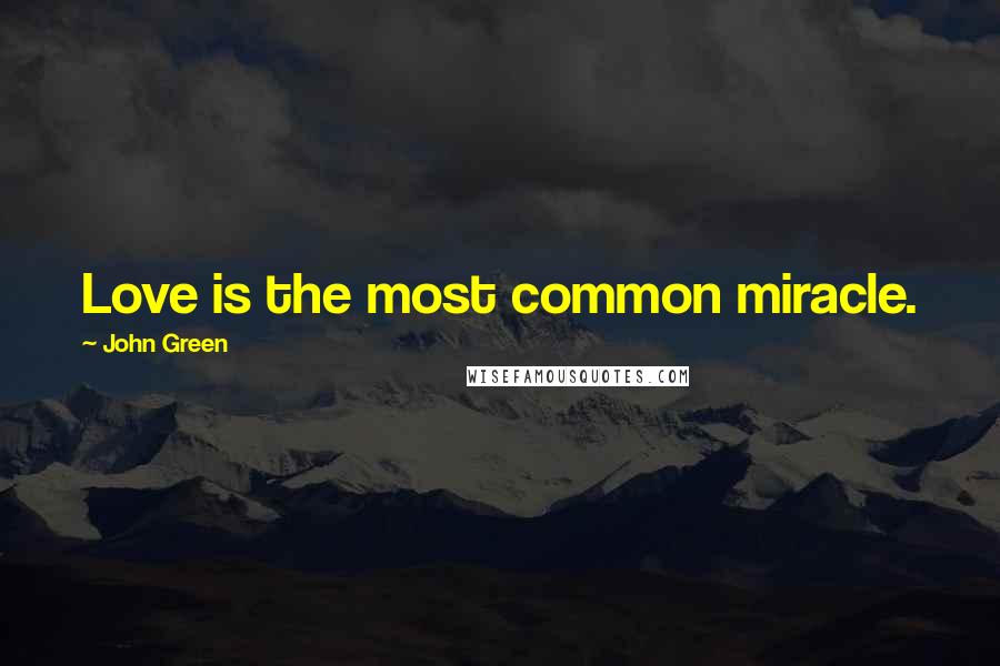 John Green Quotes: Love is the most common miracle.