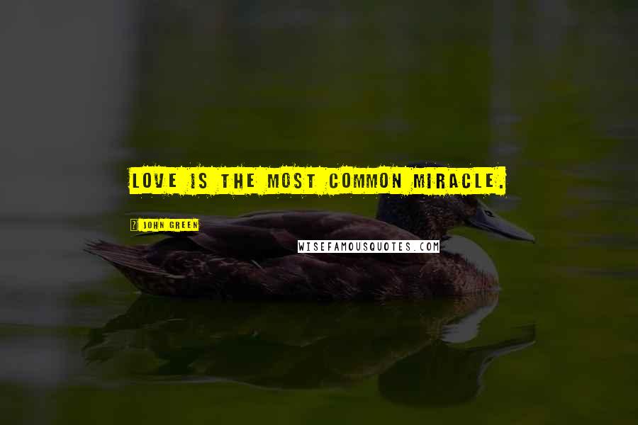 John Green Quotes: Love is the most common miracle.