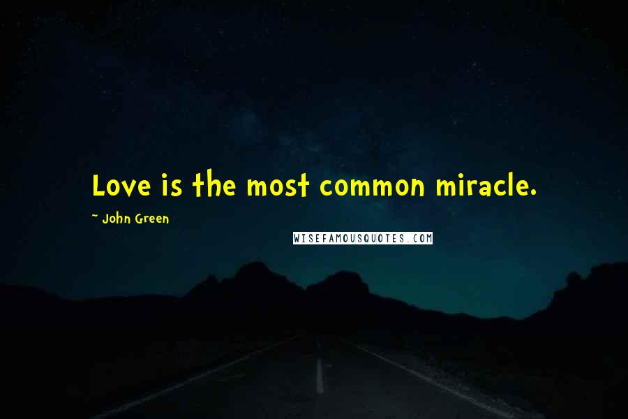 John Green Quotes: Love is the most common miracle.