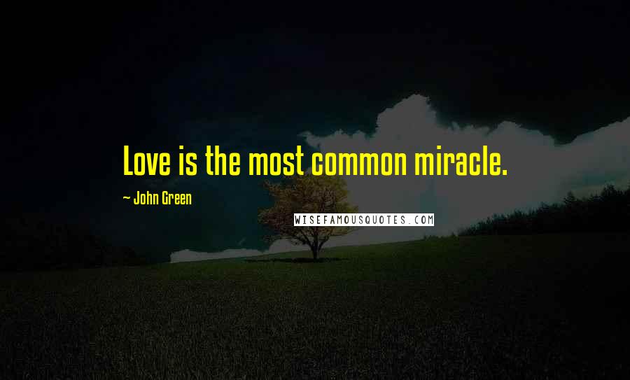 John Green Quotes: Love is the most common miracle.