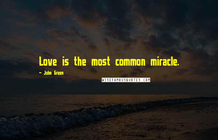 John Green Quotes: Love is the most common miracle.