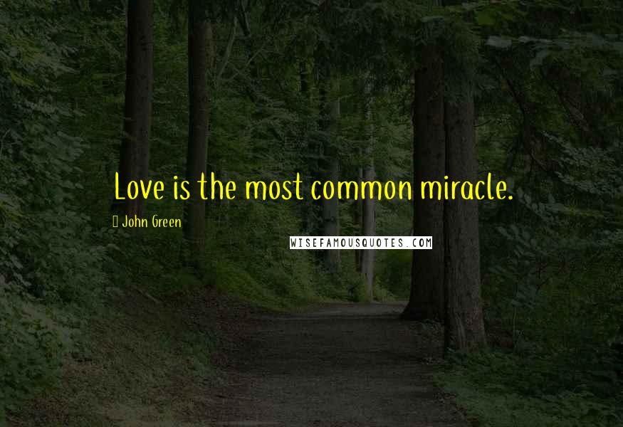 John Green Quotes: Love is the most common miracle.