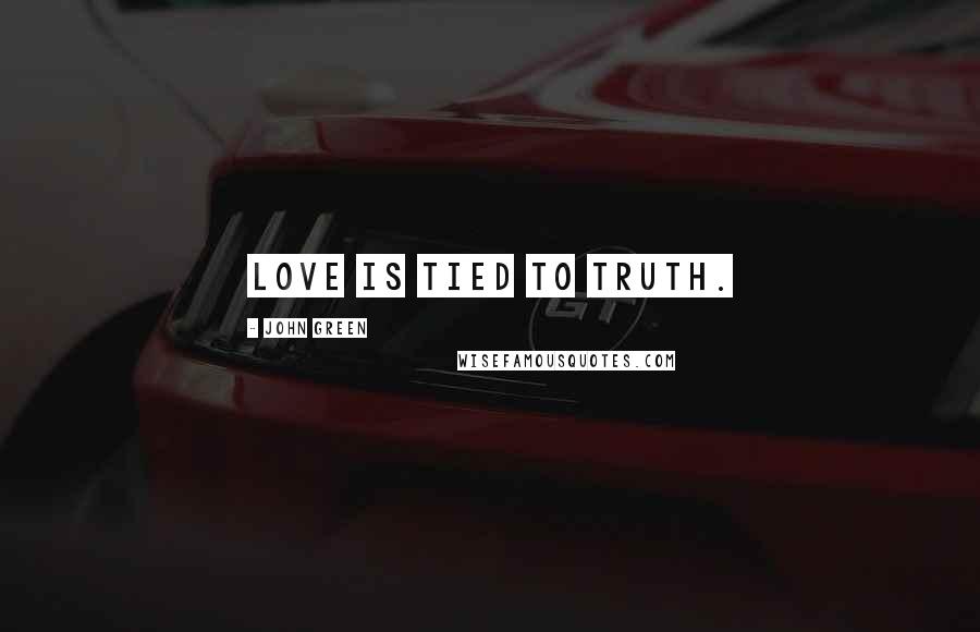 John Green Quotes: Love is tied to truth.