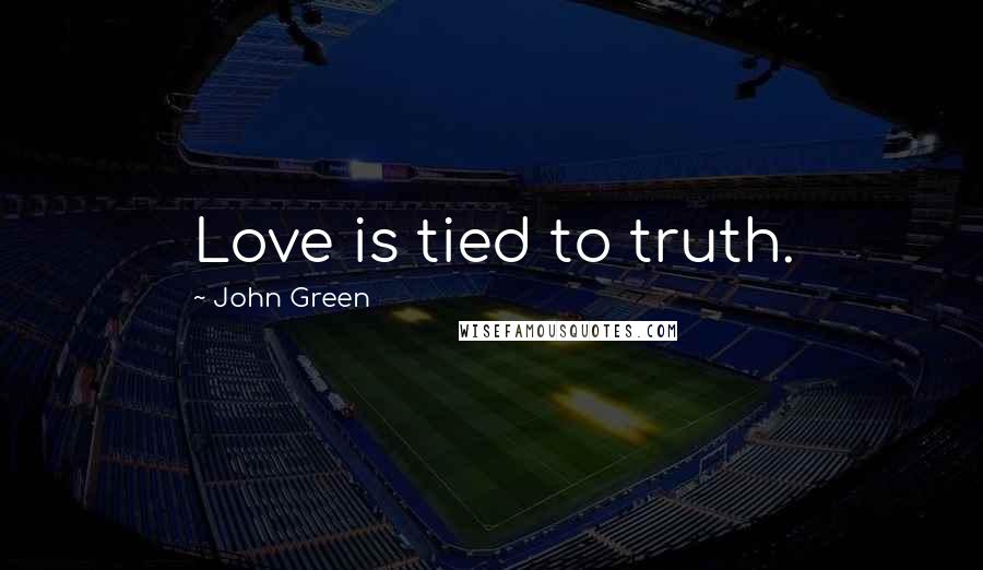 John Green Quotes: Love is tied to truth.