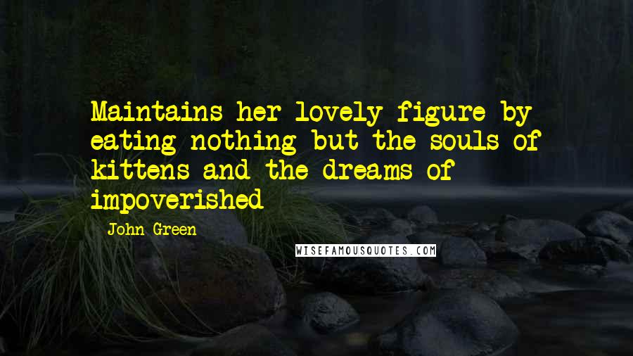 John Green Quotes: Maintains her lovely figure by eating nothing but the souls of kittens and the dreams of impoverished