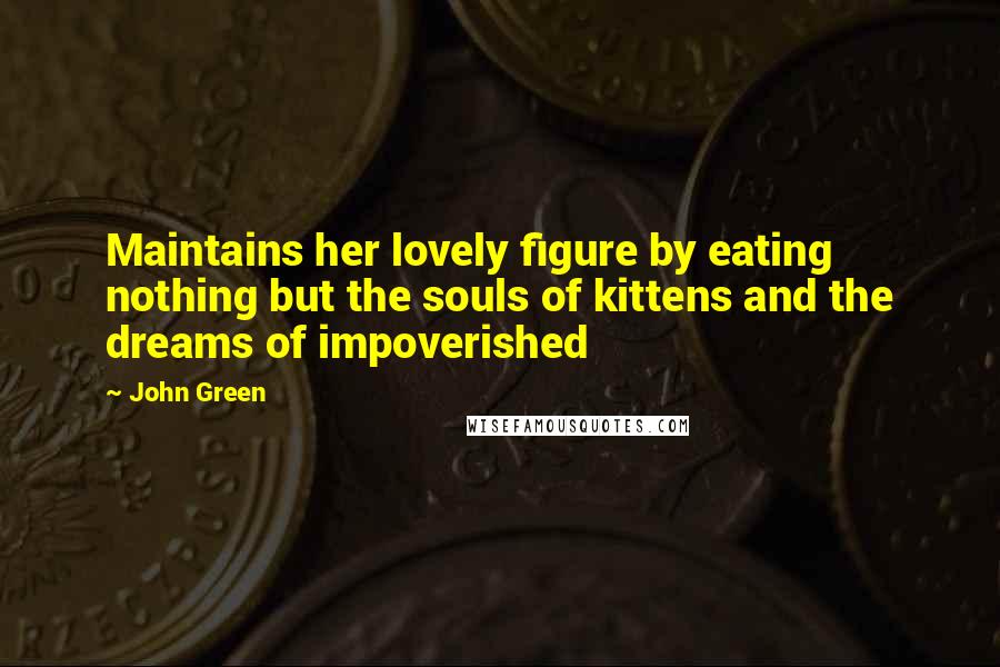 John Green Quotes: Maintains her lovely figure by eating nothing but the souls of kittens and the dreams of impoverished