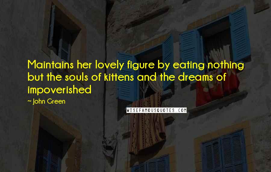 John Green Quotes: Maintains her lovely figure by eating nothing but the souls of kittens and the dreams of impoverished