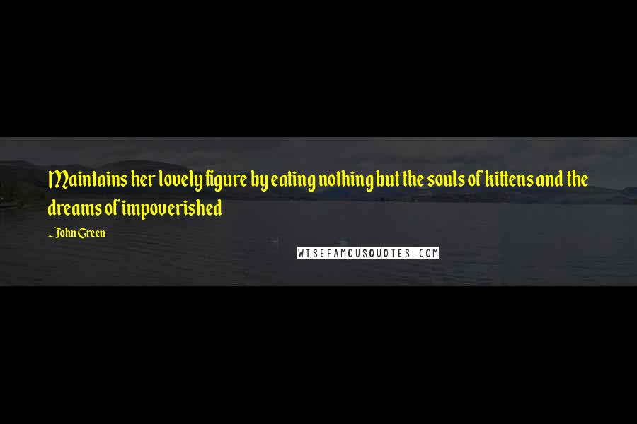 John Green Quotes: Maintains her lovely figure by eating nothing but the souls of kittens and the dreams of impoverished