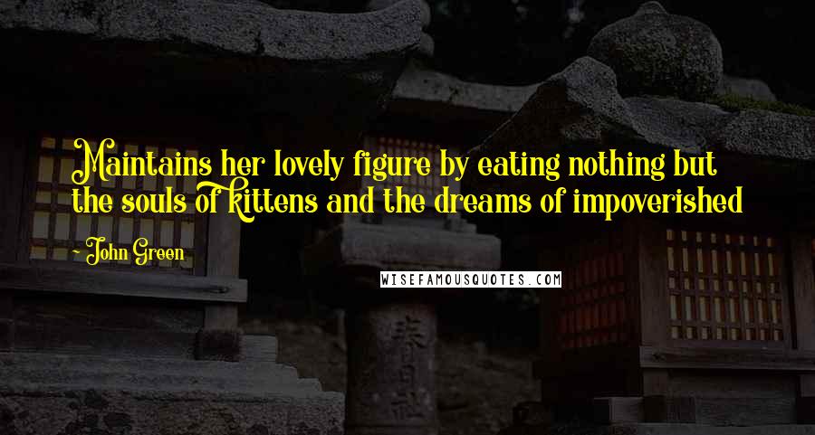 John Green Quotes: Maintains her lovely figure by eating nothing but the souls of kittens and the dreams of impoverished