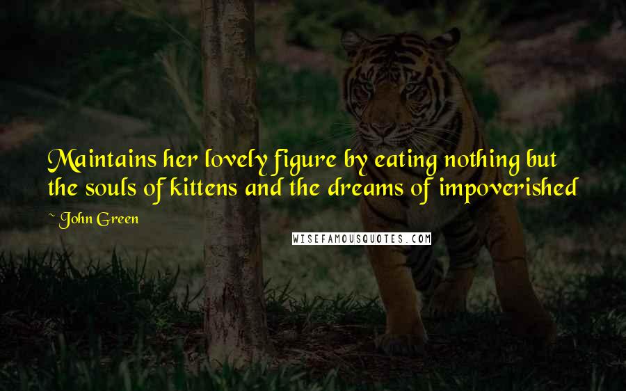 John Green Quotes: Maintains her lovely figure by eating nothing but the souls of kittens and the dreams of impoverished