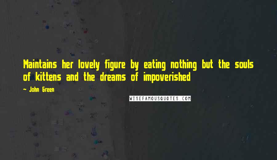 John Green Quotes: Maintains her lovely figure by eating nothing but the souls of kittens and the dreams of impoverished