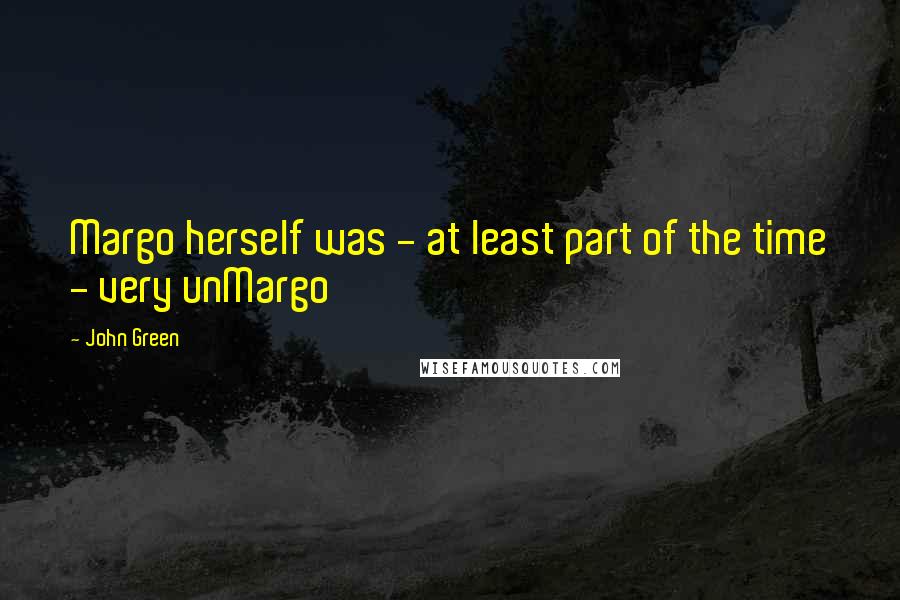 John Green Quotes: Margo herself was - at least part of the time - very unMargo