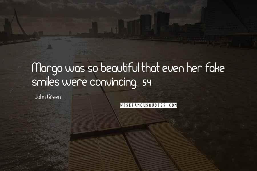John Green Quotes: Margo was so beautiful that even her fake smiles were convincing. (54)