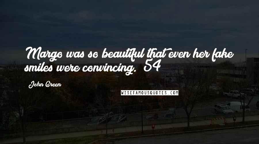 John Green Quotes: Margo was so beautiful that even her fake smiles were convincing. (54)