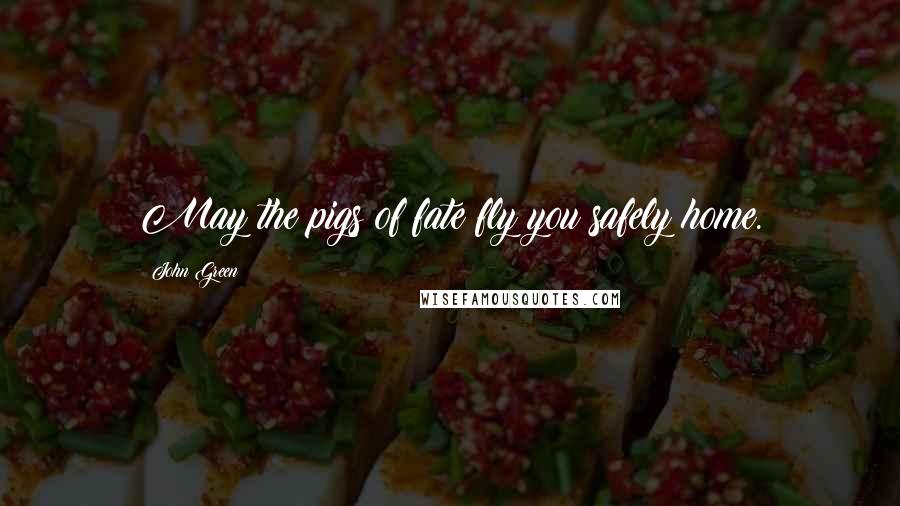 John Green Quotes: May the pigs of fate fly you safely home.