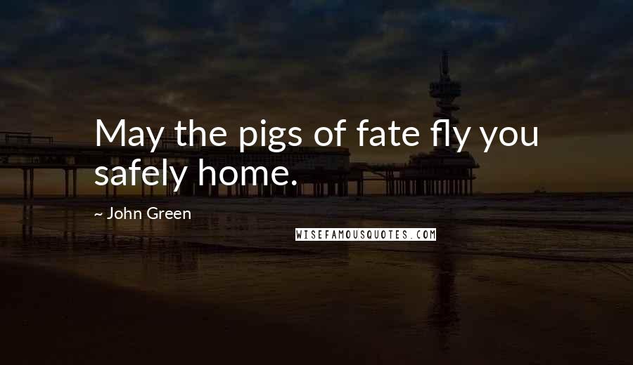 John Green Quotes: May the pigs of fate fly you safely home.