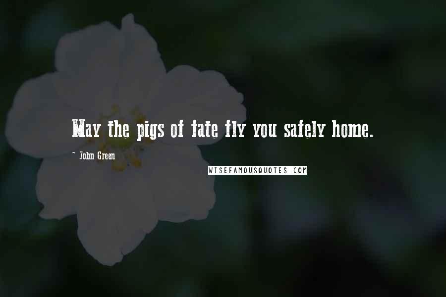 John Green Quotes: May the pigs of fate fly you safely home.