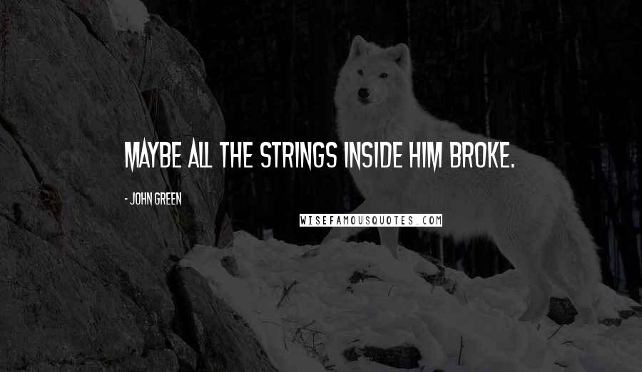 John Green Quotes: Maybe all the strings inside him broke.