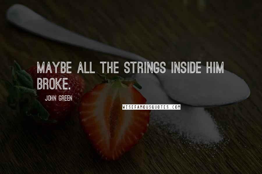 John Green Quotes: Maybe all the strings inside him broke.