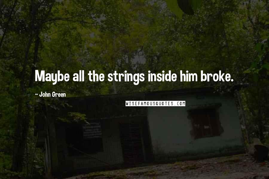 John Green Quotes: Maybe all the strings inside him broke.