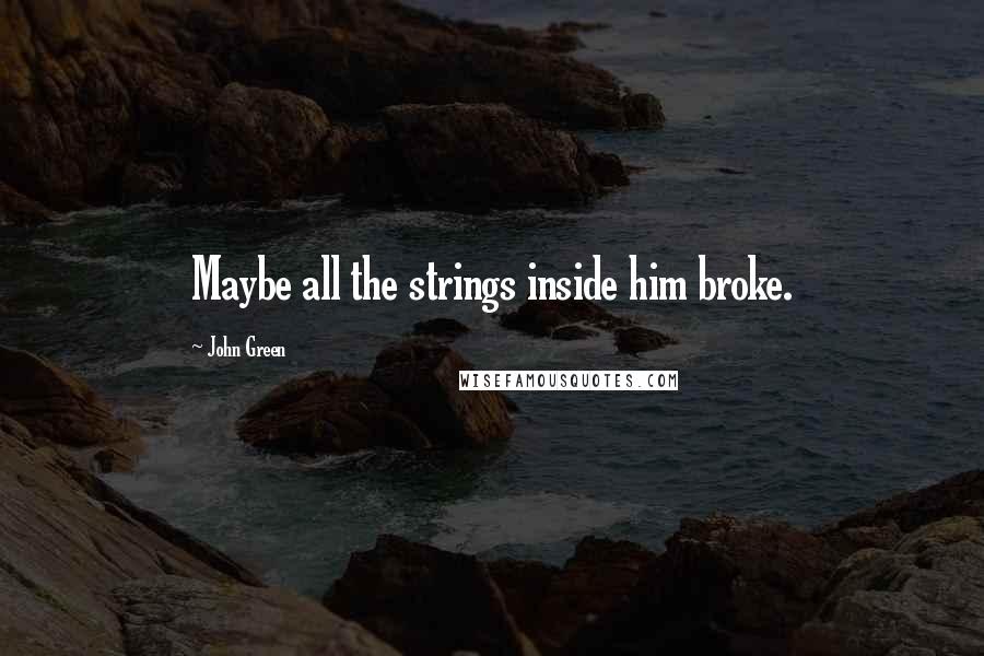 John Green Quotes: Maybe all the strings inside him broke.