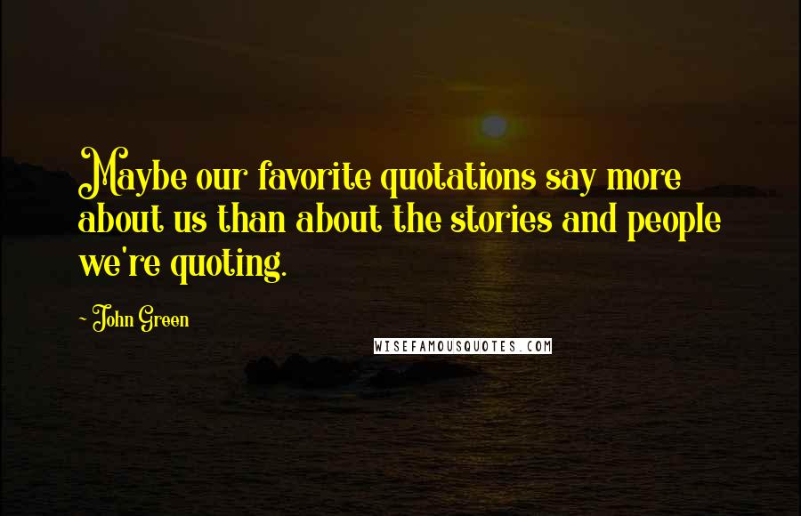 John Green Quotes: Maybe our favorite quotations say more about us than about the stories and people we're quoting.