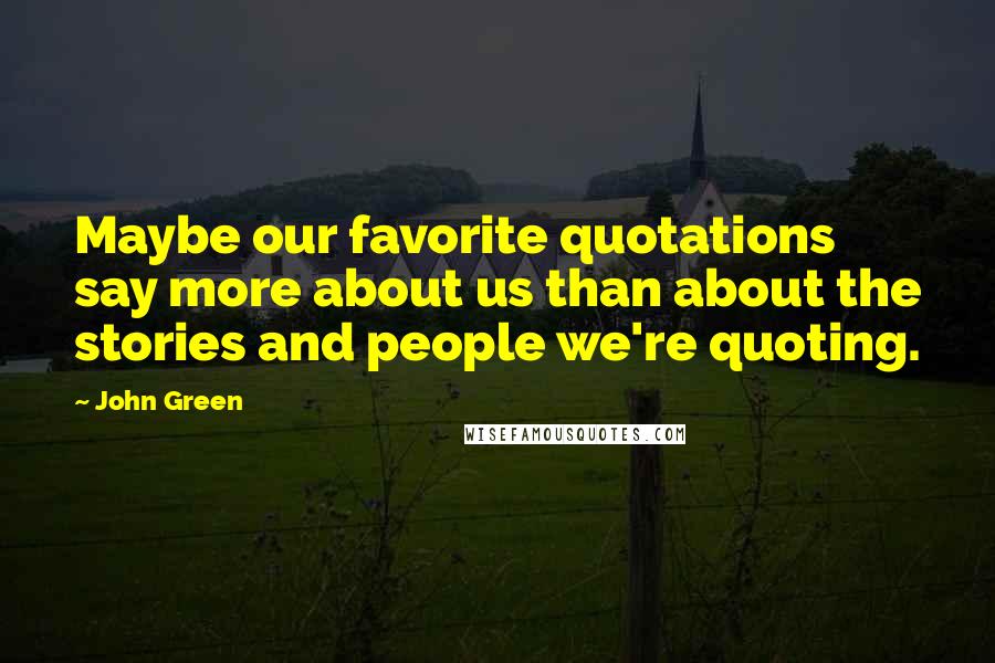 John Green Quotes: Maybe our favorite quotations say more about us than about the stories and people we're quoting.