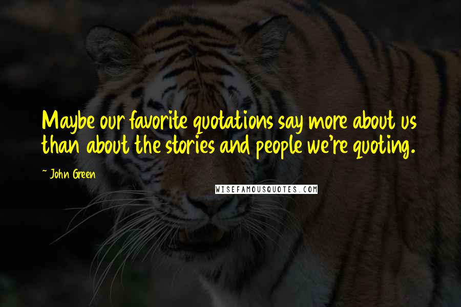 John Green Quotes: Maybe our favorite quotations say more about us than about the stories and people we're quoting.