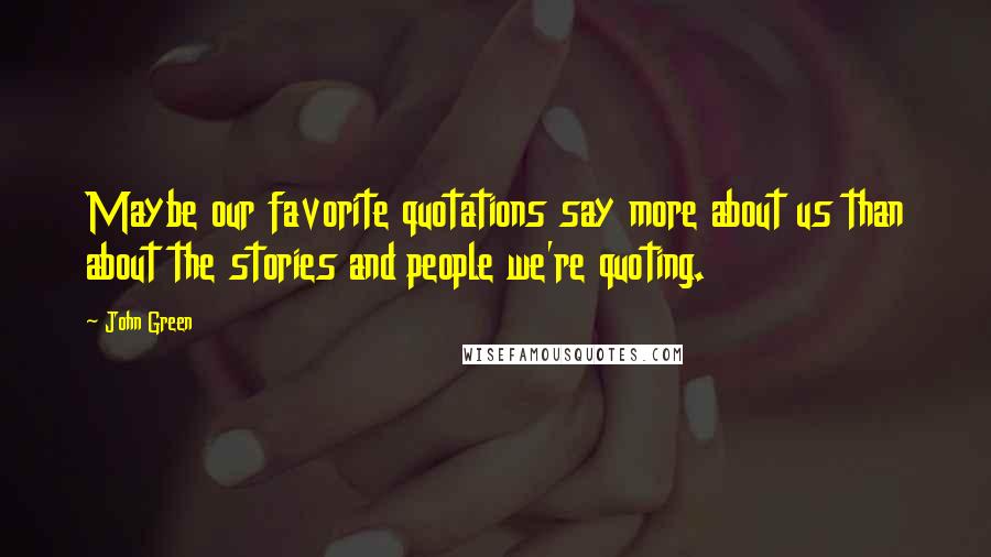 John Green Quotes: Maybe our favorite quotations say more about us than about the stories and people we're quoting.