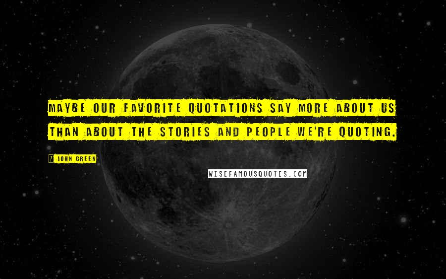 John Green Quotes: Maybe our favorite quotations say more about us than about the stories and people we're quoting.
