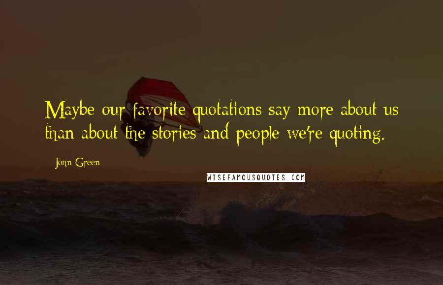 John Green Quotes: Maybe our favorite quotations say more about us than about the stories and people we're quoting.