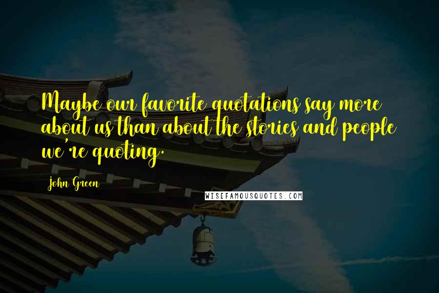 John Green Quotes: Maybe our favorite quotations say more about us than about the stories and people we're quoting.