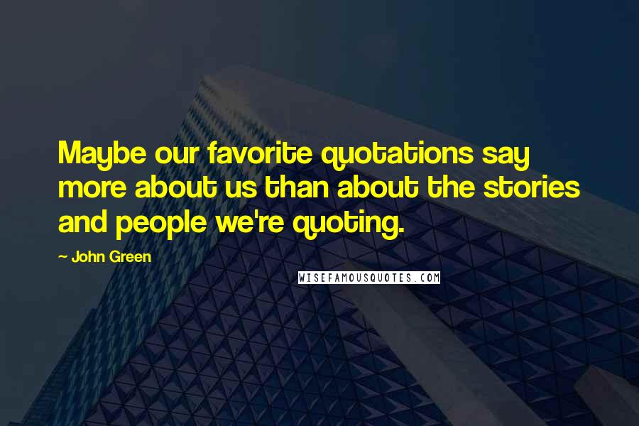 John Green Quotes: Maybe our favorite quotations say more about us than about the stories and people we're quoting.