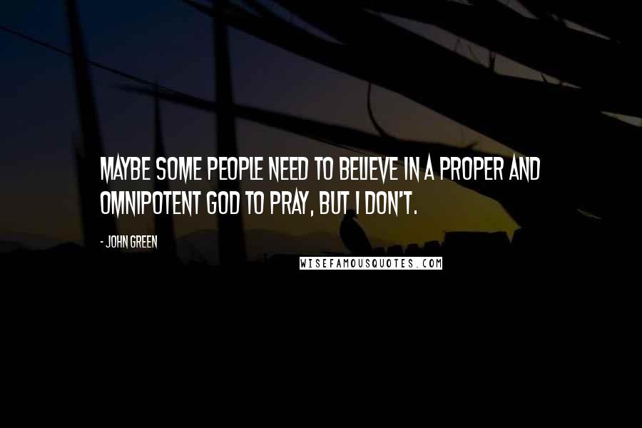 John Green Quotes: Maybe some people need to believe in a proper and omnipotent God to pray, but I don't.
