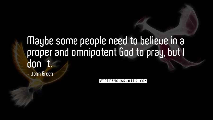 John Green Quotes: Maybe some people need to believe in a proper and omnipotent God to pray, but I don't.