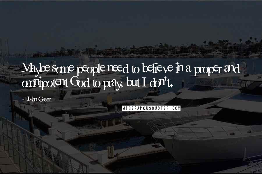 John Green Quotes: Maybe some people need to believe in a proper and omnipotent God to pray, but I don't.