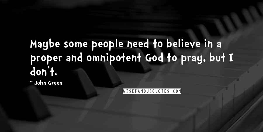 John Green Quotes: Maybe some people need to believe in a proper and omnipotent God to pray, but I don't.