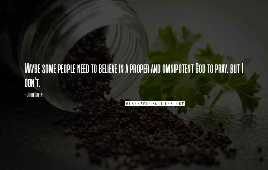 John Green Quotes: Maybe some people need to believe in a proper and omnipotent God to pray, but I don't.