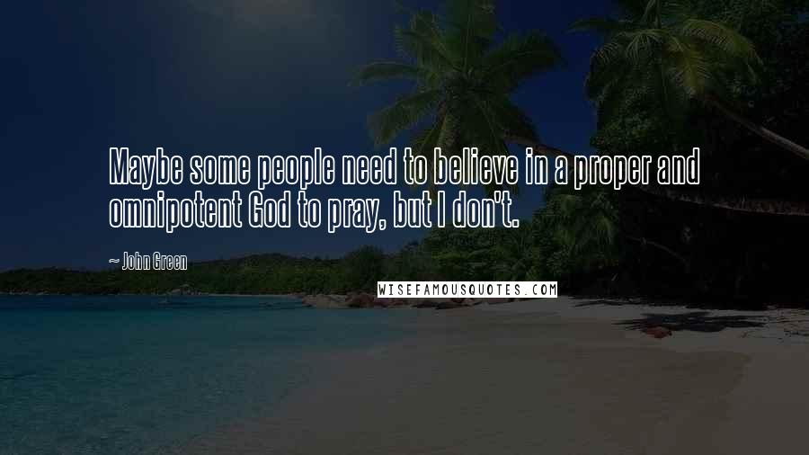 John Green Quotes: Maybe some people need to believe in a proper and omnipotent God to pray, but I don't.