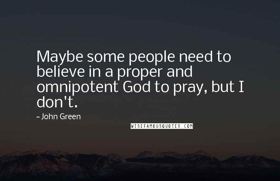 John Green Quotes: Maybe some people need to believe in a proper and omnipotent God to pray, but I don't.