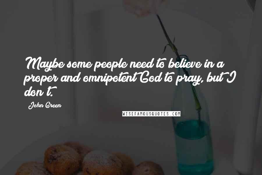 John Green Quotes: Maybe some people need to believe in a proper and omnipotent God to pray, but I don't.