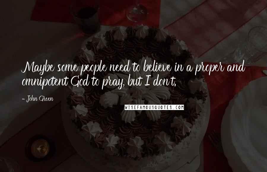 John Green Quotes: Maybe some people need to believe in a proper and omnipotent God to pray, but I don't.