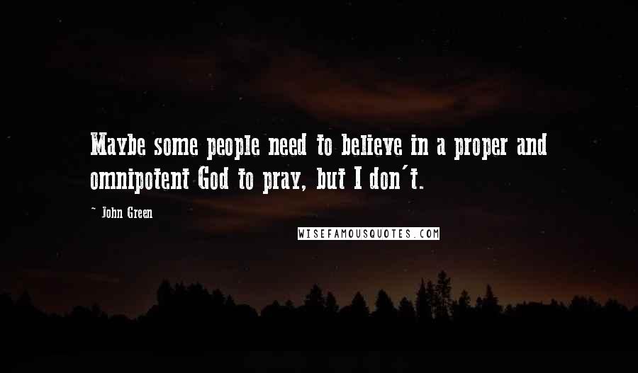 John Green Quotes: Maybe some people need to believe in a proper and omnipotent God to pray, but I don't.