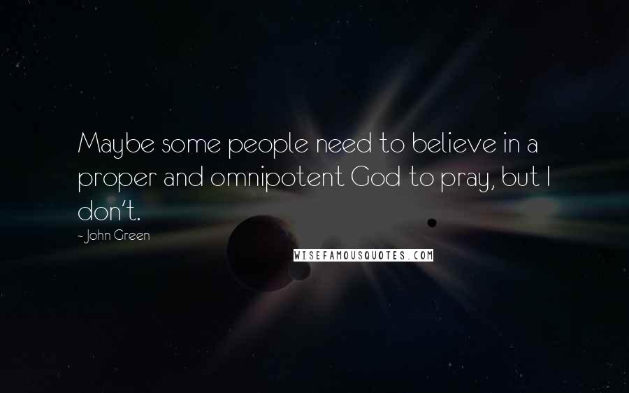 John Green Quotes: Maybe some people need to believe in a proper and omnipotent God to pray, but I don't.