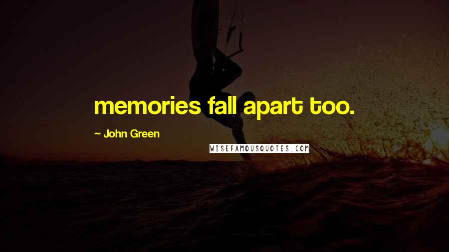 John Green Quotes: memories fall apart too.