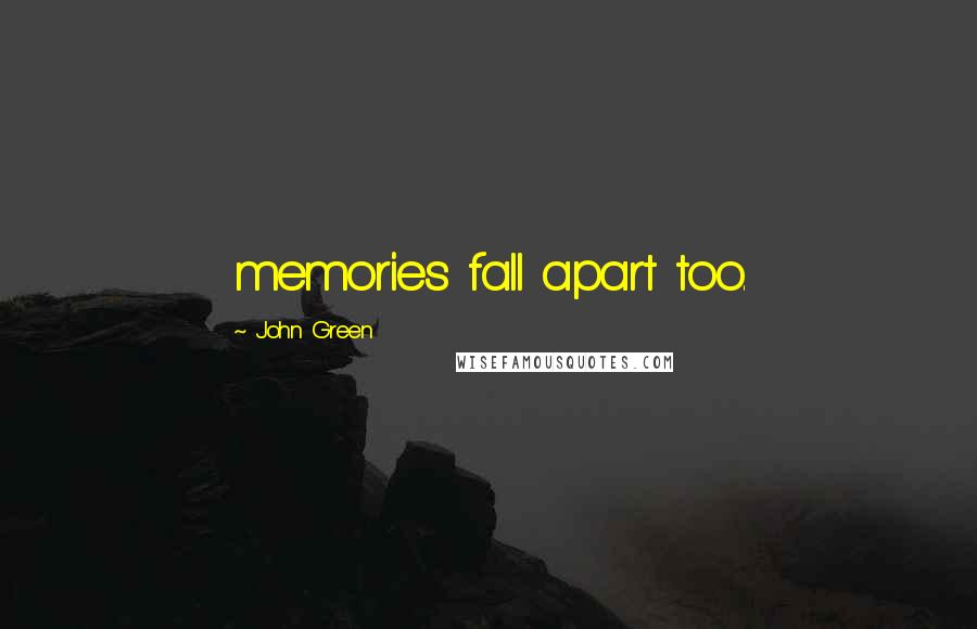 John Green Quotes: memories fall apart too.