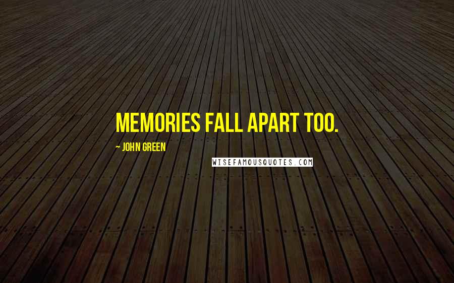 John Green Quotes: memories fall apart too.