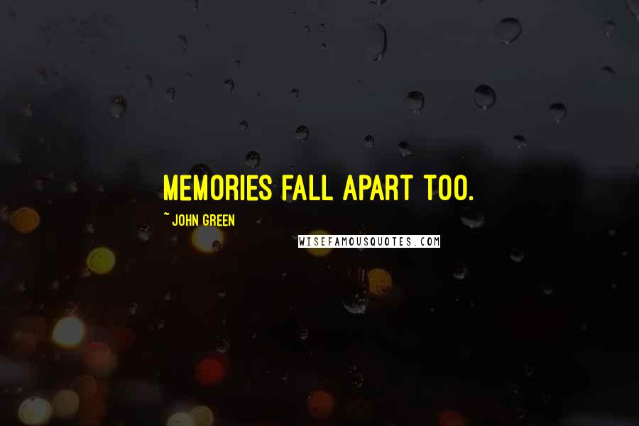 John Green Quotes: memories fall apart too.