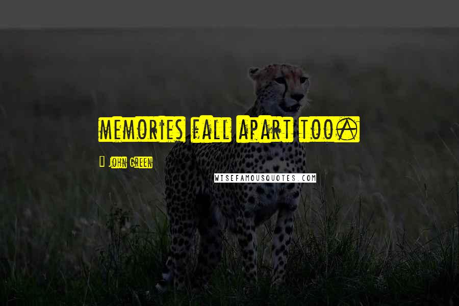 John Green Quotes: memories fall apart too.